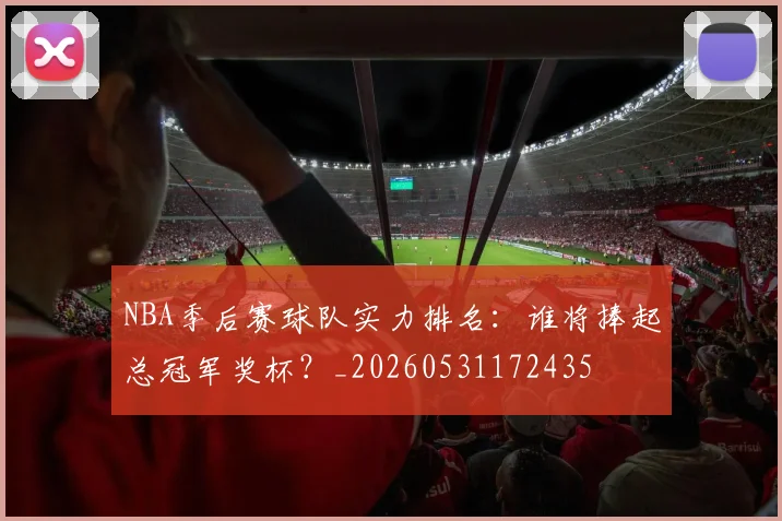 NBA季后赛球队实力排名:谁将捧起总冠军奖杯?_20260531172435