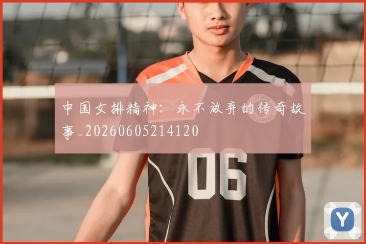 中国女排精神：永不放弃的传奇故事_20260605214120