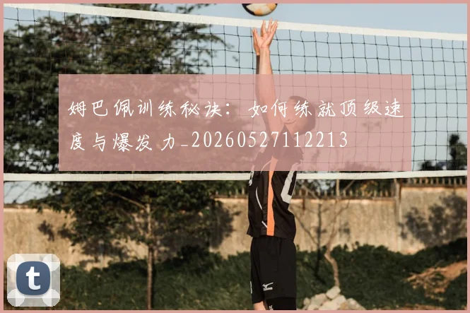姆巴佩训练秘诀:如何练就顶级速度与爆发力_20260527112213