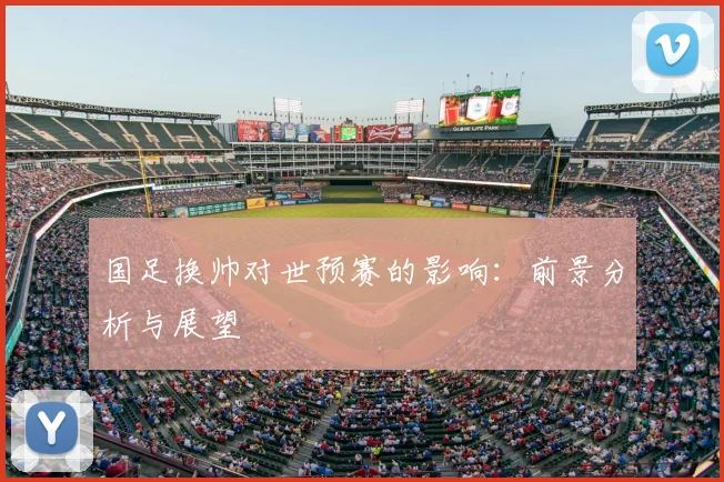 国足换帅对世预赛的影响：前景分析与展望