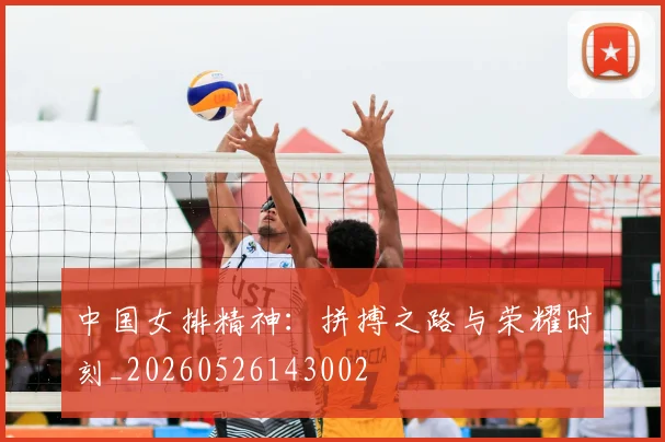 中国女排精神：拼搏之路与荣耀时刻_20260526143002