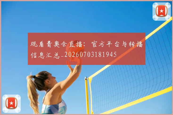 观看青奥会直播：官方平台与转播信息汇总_20260703181945