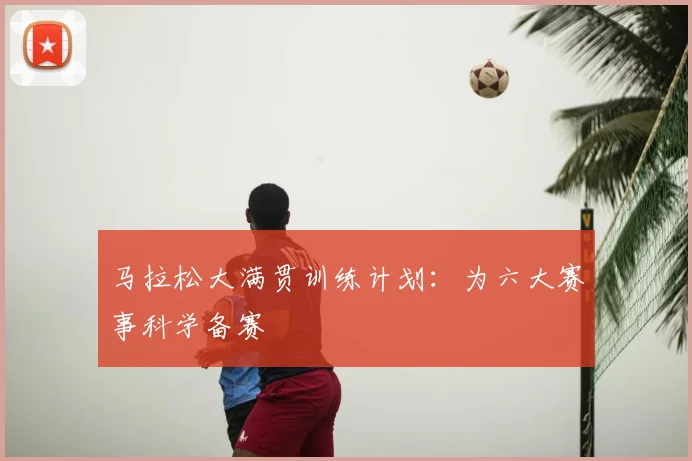 马拉松大满贯训练计划：为六大赛事科学备赛