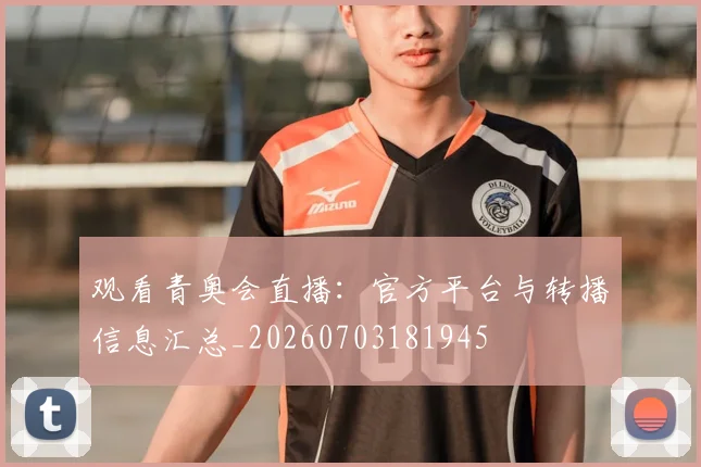 观看青奥会直播：官方平台与转播信息汇总_20260703181945