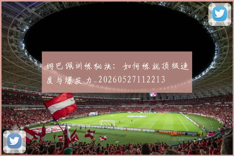 姆巴佩训练秘诀：如何练就顶级速度与爆发力_20260527112213
