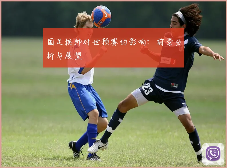 国足换帅对世预赛的影响：前景分析与展望