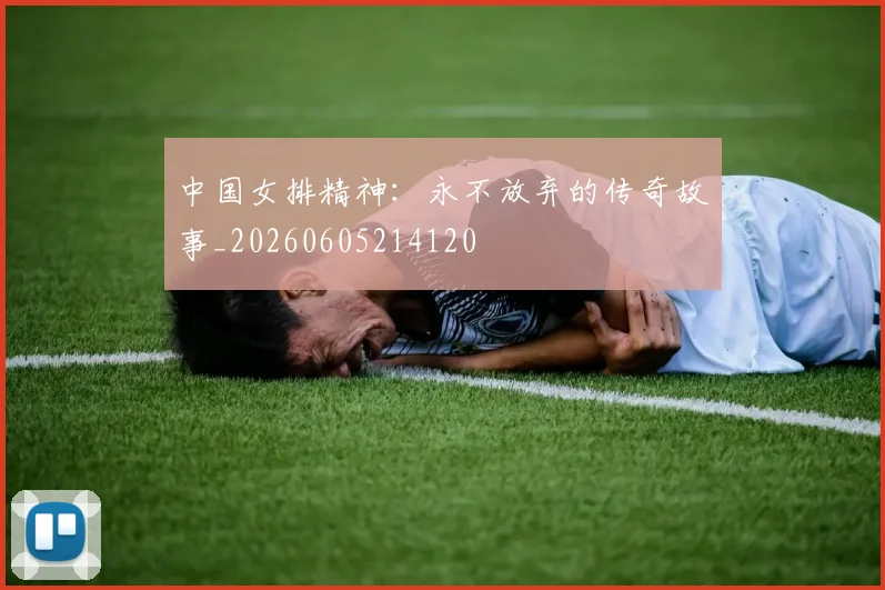 中国女排精神:永不放弃的传奇故事_20260605214120