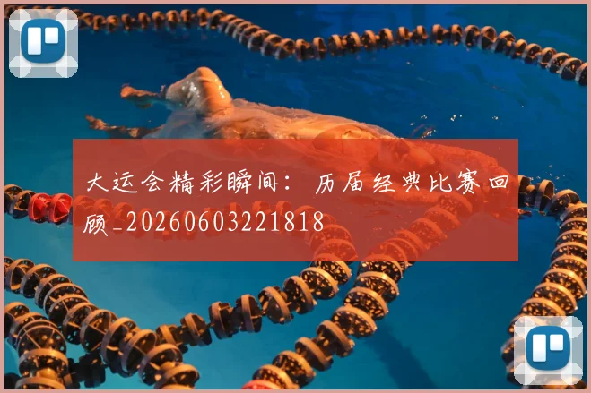 大运会精彩瞬间:历届经典比赛回顾_20260603221818