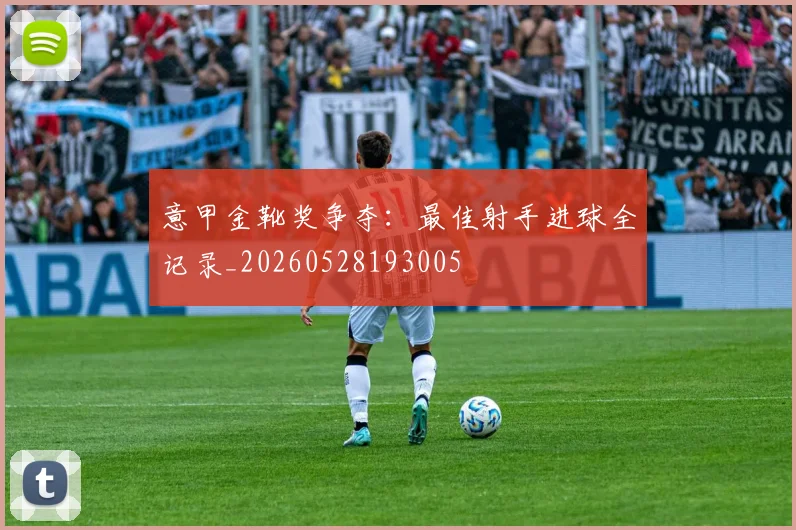 意甲金靴奖争夺：最佳射手进球全记录_20260528193005