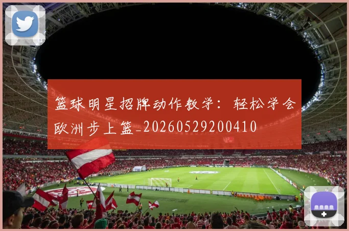 篮球明星招牌动作教学:轻松学会欧洲步上篮_20260529200410