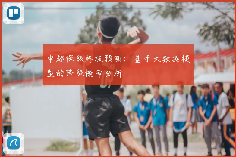 中超保级终极预测:基于大数据模型的降级概率分析