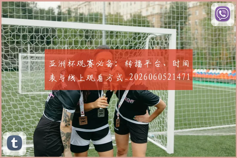 亚洲杯观赛必备：转播平台、时间表与线上观看方式_20260605214710